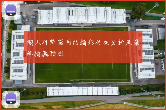 湖人对阵篮网的精彩对决分析及最终输赢预测
