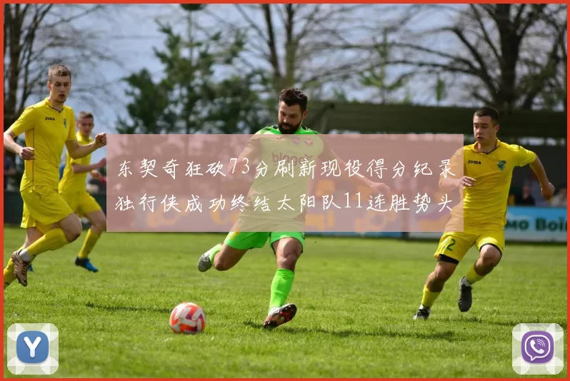 东契奇狂砍73分刷新现役得分纪录独行侠成功终结太阳队11连胜势头