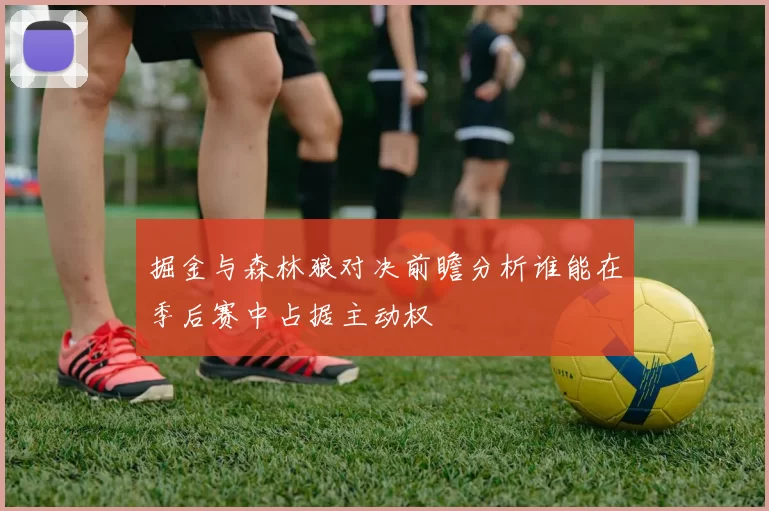 掘金与森林狼对决前瞻分析谁能在季后赛中占据主动权