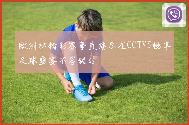 欧洲杯精彩赛事直播尽在CCTV5畅享足球盛宴不容错过