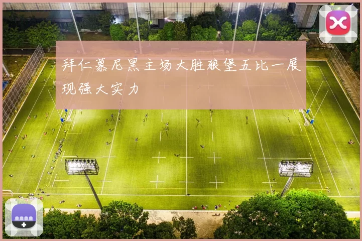 拜仁慕尼黑主场大胜狼堡五比一展现强大实力