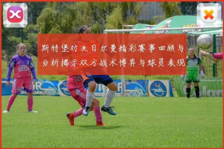斯特堡对决日尔曼精彩赛事回顾与分析揭示双方战术博弈与球员表现