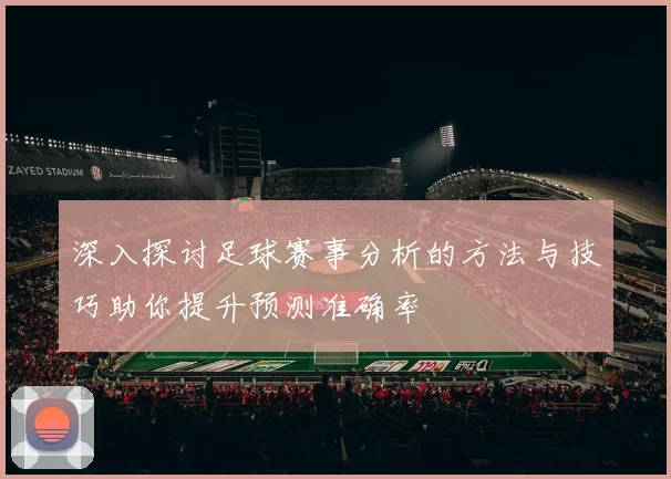 深入探讨足球赛事分析的方法与技巧助你提升预测准确率