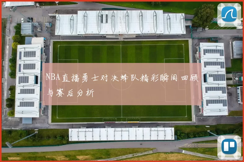 NBA直播勇士对决蜂队精彩瞬间回顾与赛后分析